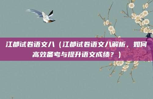 江都试卷语文八（江都试卷语文八解析，如何高效备考与提升语文成绩？）