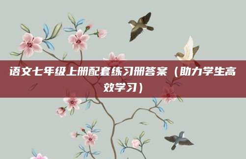 语文七年级上册配套练习册答案（助力学生高效学习）