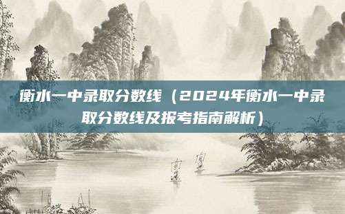 衡水一中录取分数线（2024年衡水一中录取分数线及报考指南解析）
