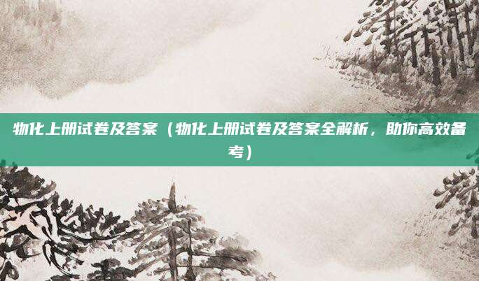 物化上册试卷及答案（物化上册试卷及答案全解析，助你高效备考）
