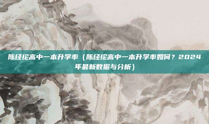 陈经纶高中一本升学率（陈经纶高中一本升学率如何？2024年最新数据与分析）