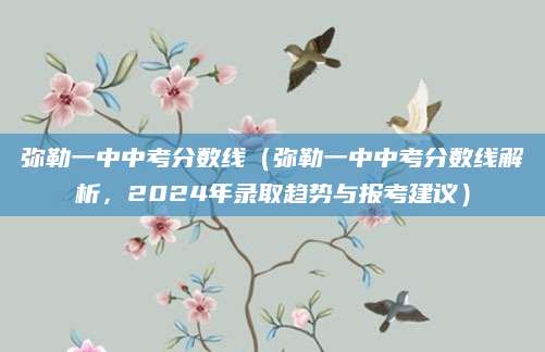 弥勒一中中考分数线（弥勒一中中考分数线解析，2024年录取趋势与报考建议）