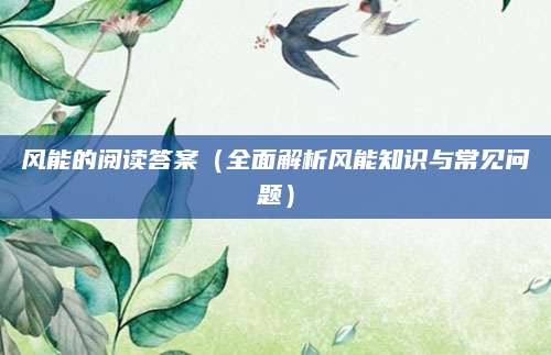 风能的阅读答案（全面解析风能知识与常见问题）