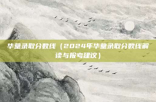 华蓥录取分数线（2024年华蓥录取分数线解读与报考建议）