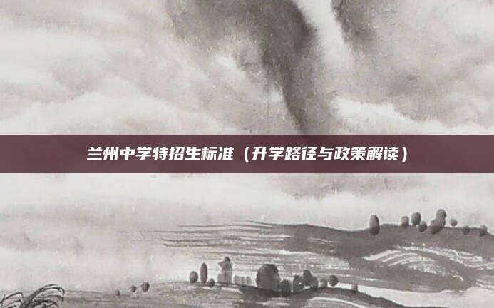 兰州中学特招生标准（升学路径与政策解读）