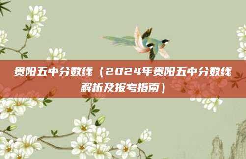 贵阳五中分数线（2024年贵阳五中分数线解析及报考指南）
