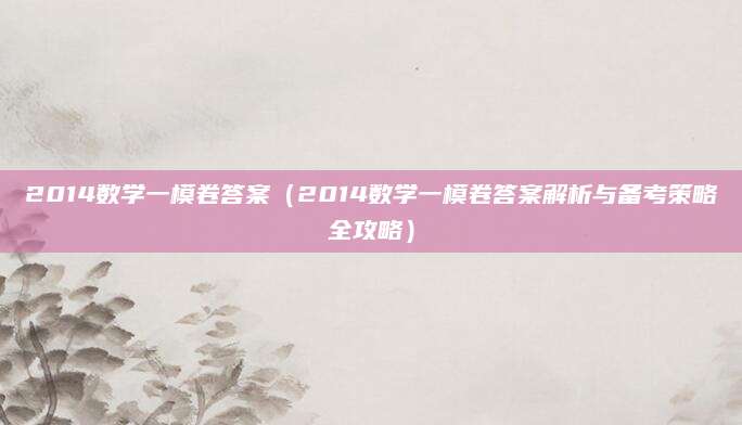 2014数学一模卷答案（2014数学一模卷答案解析与备考策略全攻略）