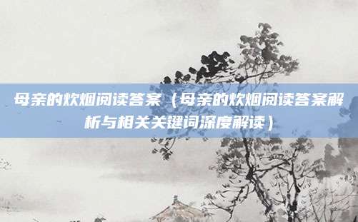 母亲的炊烟阅读答案（母亲的炊烟阅读答案解析与相关关键词深度解读）