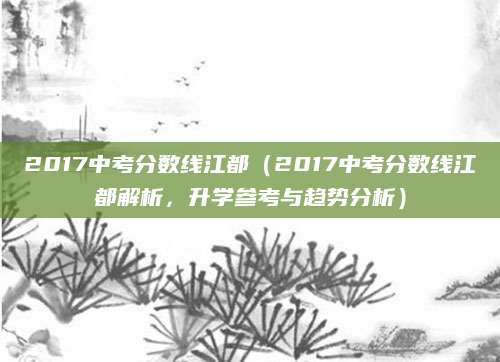 2017中考分数线江都（2017中考分数线江都解析，升学参考与趋势分析）