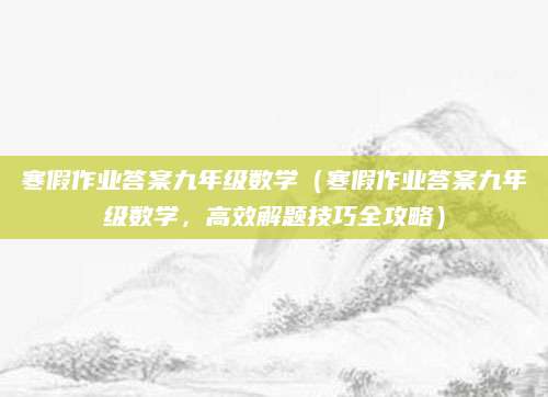 寒假作业答案九年级数学（寒假作业答案九年级数学，高效解题技巧全攻略）