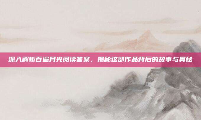 深入解析百遍月光阅读答案，揭秘这部作品背后的故事与奥秘