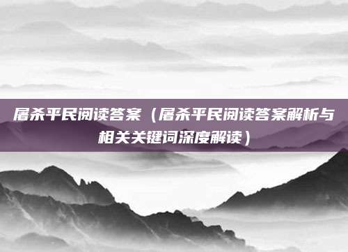 屠杀平民阅读答案（屠杀平民阅读答案解析与相关关键词深度解读）
