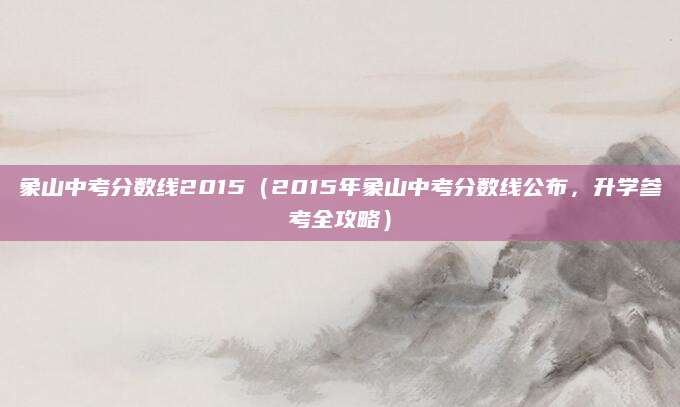 象山中考分数线2015（2015年象山中考分数线公布，升学参考全攻略）
