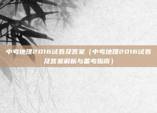 中考地理2016试卷及答案（中考地理2016试卷及答案解析与备考指南）