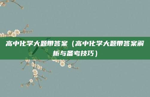 高中化学大题带答案（高中化学大题带答案解析与备考技巧）