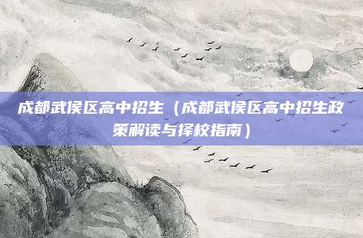 成都武侯区高中招生（成都武侯区高中招生政策解读与择校指南）