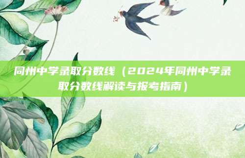 同州中学录取分数线（2024年同州中学录取分数线解读与报考指南）