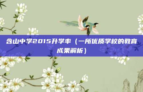 含山中学2015升学率（一所优质学校的教育成果解析）