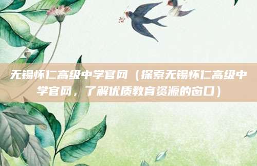 无锡怀仁高级中学官网（探索无锡怀仁高级中学官网，了解优质教育资源的窗口）