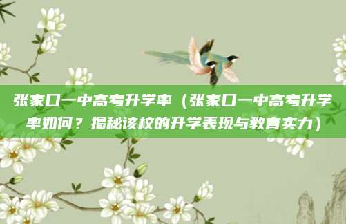 张家口一中高考升学率（张家口一中高考升学率如何？揭秘该校的升学表现与教育实力）