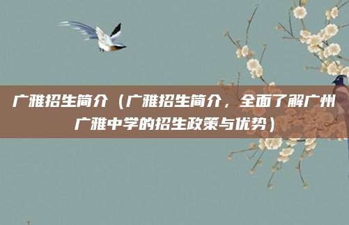 广雅招生简介（广雅招生简介，全面了解广州广雅中学的招生政策与优势）