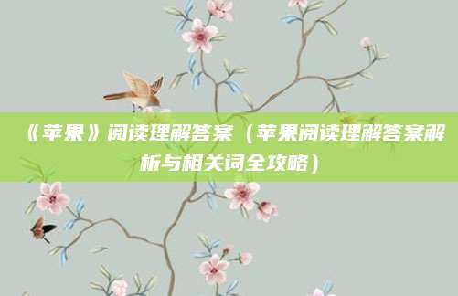 《苹果》阅读理解答案（苹果阅读理解答案解析与相关词全攻略）