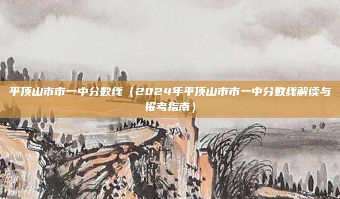 平顶山市市一中分数线（2024年平顶山市市一中分数线解读与报考指南）