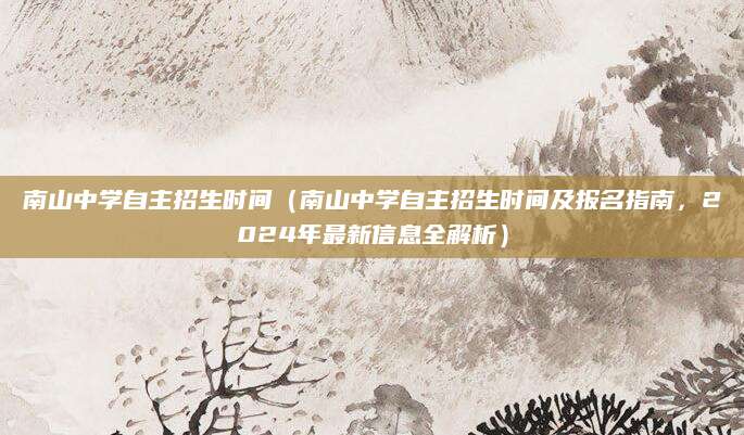 南山中学自主招生时间（南山中学自主招生时间及报名指南，2024年最新信息全解析）