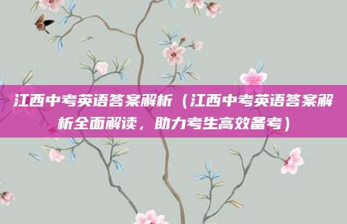 江西中考英语答案解析（江西中考英语答案解析全面解读，助力考生高效备考）
