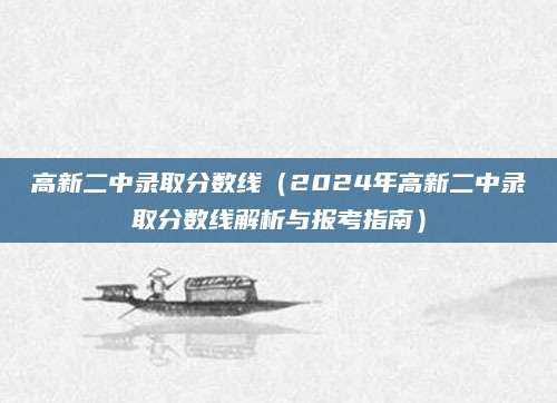 高新二中录取分数线（2024年高新二中录取分数线解析与报考指南）