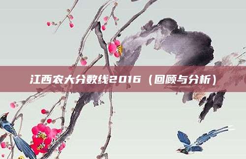 江西农大分数线2016（回顾与分析）