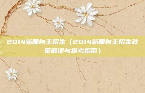 2014新疆自主招生（2014新疆自主招生政策解读与报考指南）