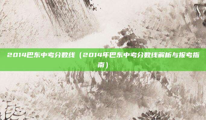 2014巴东中考分数线（2014年巴东中考分数线解析与报考指南）