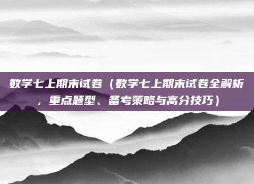 数学七上期末试卷（数学七上期末试卷全解析，重点题型、备考策略与高分技巧）