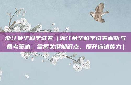 浙江金华科学试卷（浙江金华科学试卷解析与备考策略，掌握关键知识点，提升应试能力）