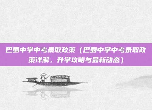 巴蜀中学中考录取政策（巴蜀中学中考录取政策详解，升学攻略与最新动态）