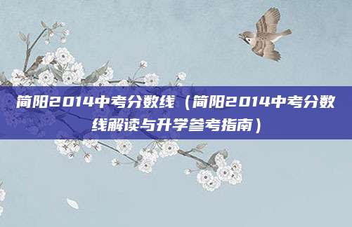 简阳2014中考分数线（简阳2014中考分数线解读与升学参考指南）