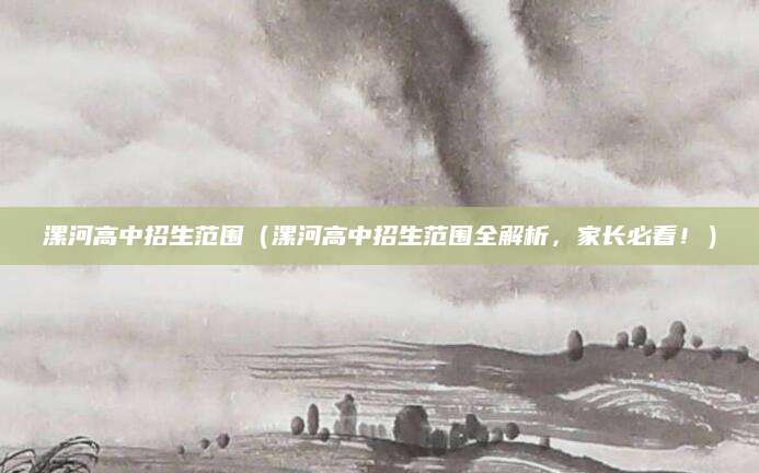 漯河高中招生范围（漯河高中招生范围全解析，家长必看！）