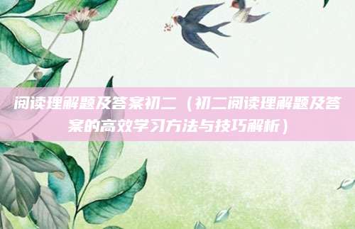 阅读理解题及答案初二（初二阅读理解题及答案的高效学习方法与技巧解析）