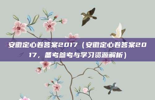 安徽定心卷答案2017（安徽定心卷答案2017，备考参考与学习资源解析）