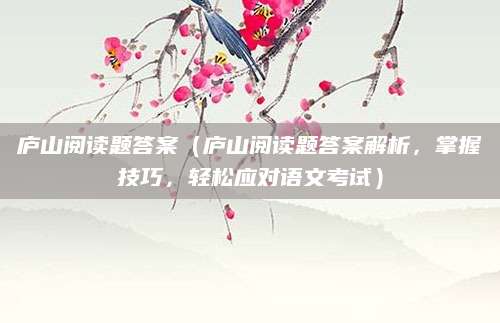庐山阅读题答案（庐山阅读题答案解析，掌握技巧，轻松应对语文考试）
