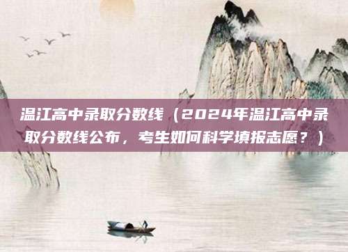 温江高中录取分数线（2024年温江高中录取分数线公布，考生如何科学填报志愿？）