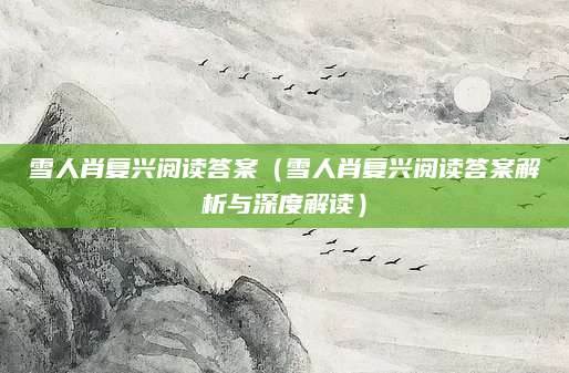雪人肖复兴阅读答案（雪人肖复兴阅读答案解析与深度解读）