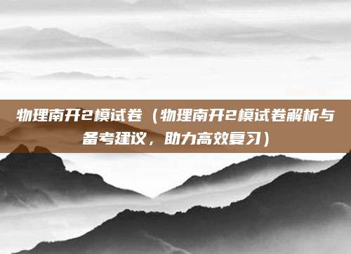 物理南开2模试卷（物理南开2模试卷解析与备考建议，助力高效复习）