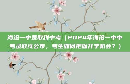 海沧一中录取线中考（2024年海沧一中中考录取线公布，考生如何把握升学机会？）