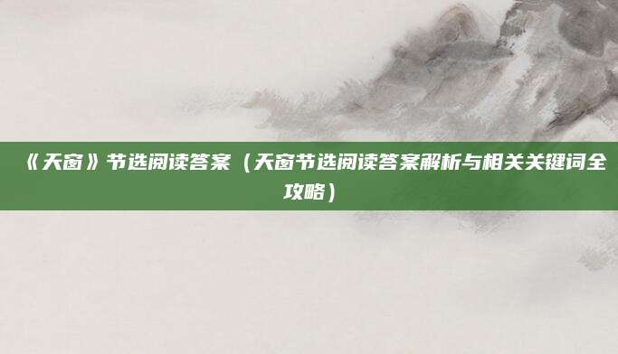 《天窗》节选阅读答案（天窗节选阅读答案解析与相关关键词全攻略）