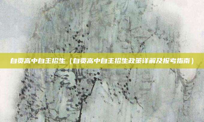 自贡高中自主招生（自贡高中自主招生政策详解及报考指南）
