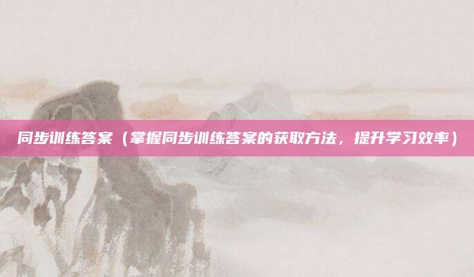 同步训练答案（掌握同步训练答案的获取方法，提升学习效率）