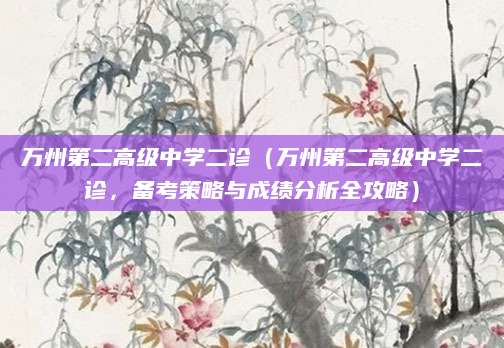 万州第二高级中学二诊（万州第二高级中学二诊，备考策略与成绩分析全攻略）