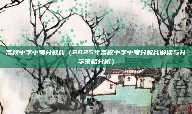 高校中学中考分数线（2025年高校中学中考分数线解读与升学策略分析）